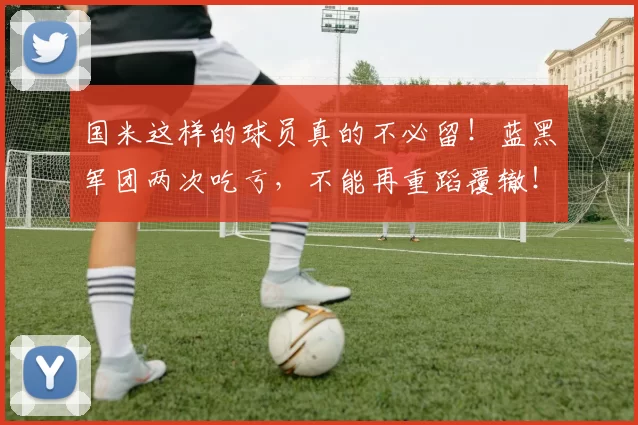 国米这样的球员真的不必留！蓝黑军团两次吃亏，不能再重蹈覆辙！
